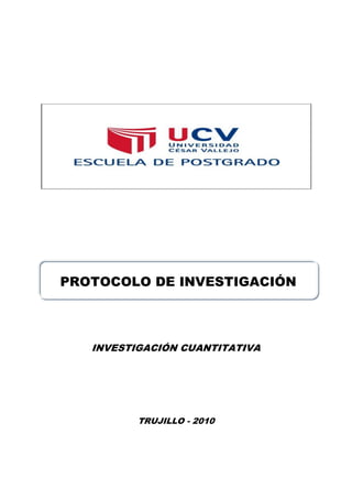 PROTOCOLO DE INVESTIGACIÓN




   INVESTIGACIÓN CUANTITATIVA




          TRUJILLO - 2010
 