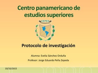 Centro panamericanode
estudios superiores
Protocolo de investigación
Alumna: Evelia Sánchez Orduña
Profesor: Jorge Eduardo Peña Zepeda
10/10/2015
 