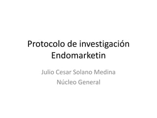Protocolo de investigación
      Endomarketin
   Julio Cesar Solano Medina
         Núcleo General
 