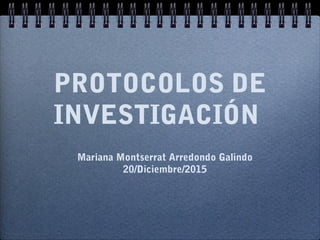 PROTOCOLOS DE
INVESTIGACIÓN
Mariana Montserrat Arredondo Galindo
20/Diciembre/2015
 