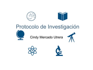 Protocolo de Investigación
Cindy Mercado Utrera
 