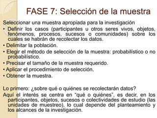 FASE 7: Selección de la muestra
Seleccionar una muestra apropiada para la investigación
• Definir los casos (participantes...