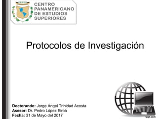 Protocolos de Investigación
Doctorando: Jorge Ángel Trinidad Acosta
Asesor: Dr. Pedro López Eiroá
Fecha: 31 de Mayo del 2017
 