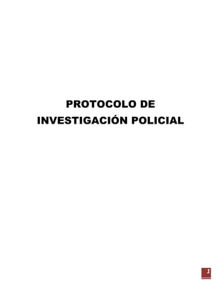 1 
PROTOCOLO DE INVESTIGACIÓN POLICIAL 
 