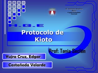 I.E. Hermano Anselmo
María
4° grado de Secundaria-
Turno tarde
Protocolo de
Kioto
Yujra Cruz, Edgar
Castañeda Velarde
 