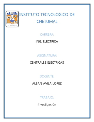 INSTITUTO TECNOLOGICO DE
CHETUMAL
CARRERA:
ING. ELECTRICA
ASIGNATURA:
CENTRALES ELECTRICAS
DOCENTE:
ALBAN AVILA LOPEZ
TRABAJO:
Investigación
 