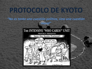 PROTOCOLO DE KYOTO “No es tanto una cuestión política, sino una cuestión moral” 