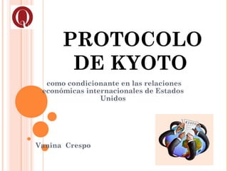 PROTOCOLO
DE KYOTO
como condicionante en las relaciones
económicas internacionales de Estados
Unidos
Vanina Crespo
 