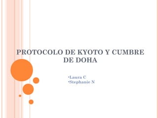 PROTOCOLO DE KYOTO Y CUMBRE
         DE DOHA

          •Laura C
          •Stephanie N
 