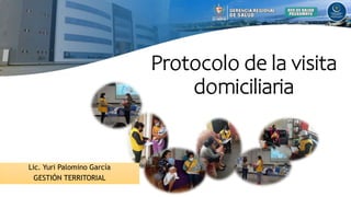 Protocolo de la visita
domiciliaria
Lic. Yuri Palomino García
GESTIÓN TERRITORIAL
 