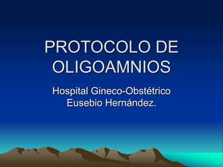 PROTOCOLO DE
OLIGOAMNIOS
Hospital Gineco-Obstétrico
Eusebio Hernández.
 