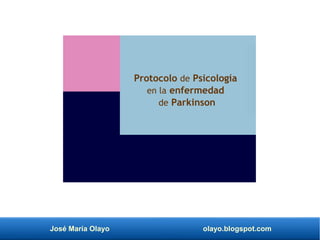 José María Olayo olayo.blogspot.com
Protocolo de Psicología
en la enfermedad
de Parkinson
 