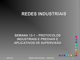 05/03/15 1REDES INDUSTRIAIS - RCBETINI05/03/15 1REDES INDUSTRIAIS - RCBETINI05/03/15 1REDES INDUSTRIAIS - RCBETINI05/03/15 1REDES INDUSTRIAIS - RCBETINI05/03/15 105/03/15 105/03/15 1
REDES INDUSTRIAISREDES INDUSTRIAIS
SEMANA 13-1 – PROTOCOLOSSEMANA 13-1 – PROTOCOLOS
INDUSTRIAIS E PREDIAIS EINDUSTRIAIS E PREDIAIS E
APLICATIVOS DE SUPERVISÃOAPLICATIVOS DE SUPERVISÃO
 