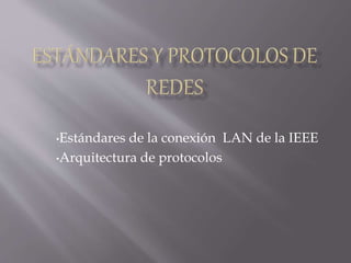 •Estándares de la conexión LAN de la IEEE
•Arquitectura de protocolos
 