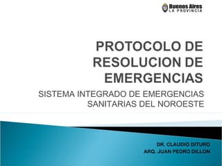 SISTEMA INTEGRADO DE EMERGENCIAS
SANITARIAS DEL NOROESTE
DR. CLAUDIO DITURO
ARQ. JUAN PEDRO DILLON
 