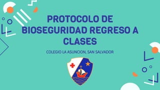 PROTOCOLO DE
BIOSEGURIDAD REGRESO A
CLASES
COLEGIO LA ASUNCION, SAN SALVADOR
 