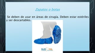 Zapatos o botas
Se deben de usar en áreas de cirugía. Deben estar estériles
y ser descartables.
 