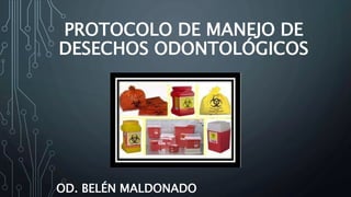 PROTOCOLO DE MANEJO DE
DESECHOS ODONTOLÓGICOS
OD. BELÉN MALDONADO
 