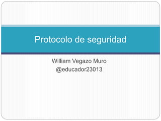 Protocolo de seguridad 
William Vegazo Muro 
@educador23013 
 