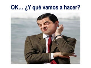 OK… ¿Y qué vamos a hacer?
 