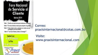 Correo: 
praxisinternacional@cotas.com.bo 
Visite: 
www.praxisinternacional.com 
