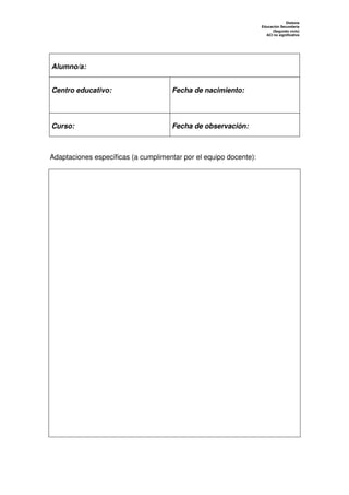 Dislexia
                                                                   Educación Secundaria
                                                                        (Segundo ciclo)
                                                                     ACI no significativa




Alumno/a:


Centro educativo:                    Fecha de nacimiento:




Curso:                               Fecha de observación:



Adaptaciones específicas (a cumplimentar por el equipo docente):
 