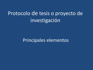 Protocolo de tesis o proyecto de
investigación
Principales elementos
 