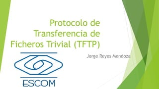Protocolo de
Transferencia de
Ficheros Trivial (TFTP)
Jorge Reyes Mendoza
 