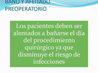 BAÑO Y AFEITADO
PREOPERATORIO
Los pacientes deben ser
alentados a bañarse el día
del procedimiento
quirúrgico ya que
disminuye el riesgo de
infecciones
 