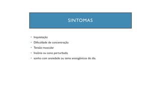 SINTOMAS
• Inquietação
• Dificuldade de concentração
• Tensão muscular
• Insônia ou sono perturbado
• sonho com ansiedade ou tema ansiogênicos do dia.
 