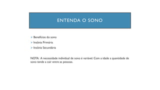 ENTENDA O SONO
➢ Benefícios do sono
➢ Insônia Primária
➢ Insônia Secundária
NOTA: A necessidade individual de sono é variável. Com a idade a quantidade de
sono tende a cair entre as pessoas.
 