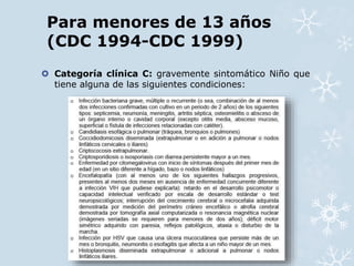 Para menores de 13 años 
(CDC 1994-CDC 1999) 
 Categoría clínica C: gravemente sintomático Niño que 
tiene alguna de las siguientes condiciones: 
 