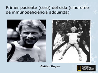 Primer paciente (cero) del sida (síndrome 
de inmunodeficiencia adquirida) 
Gaëtan Dugas 
 