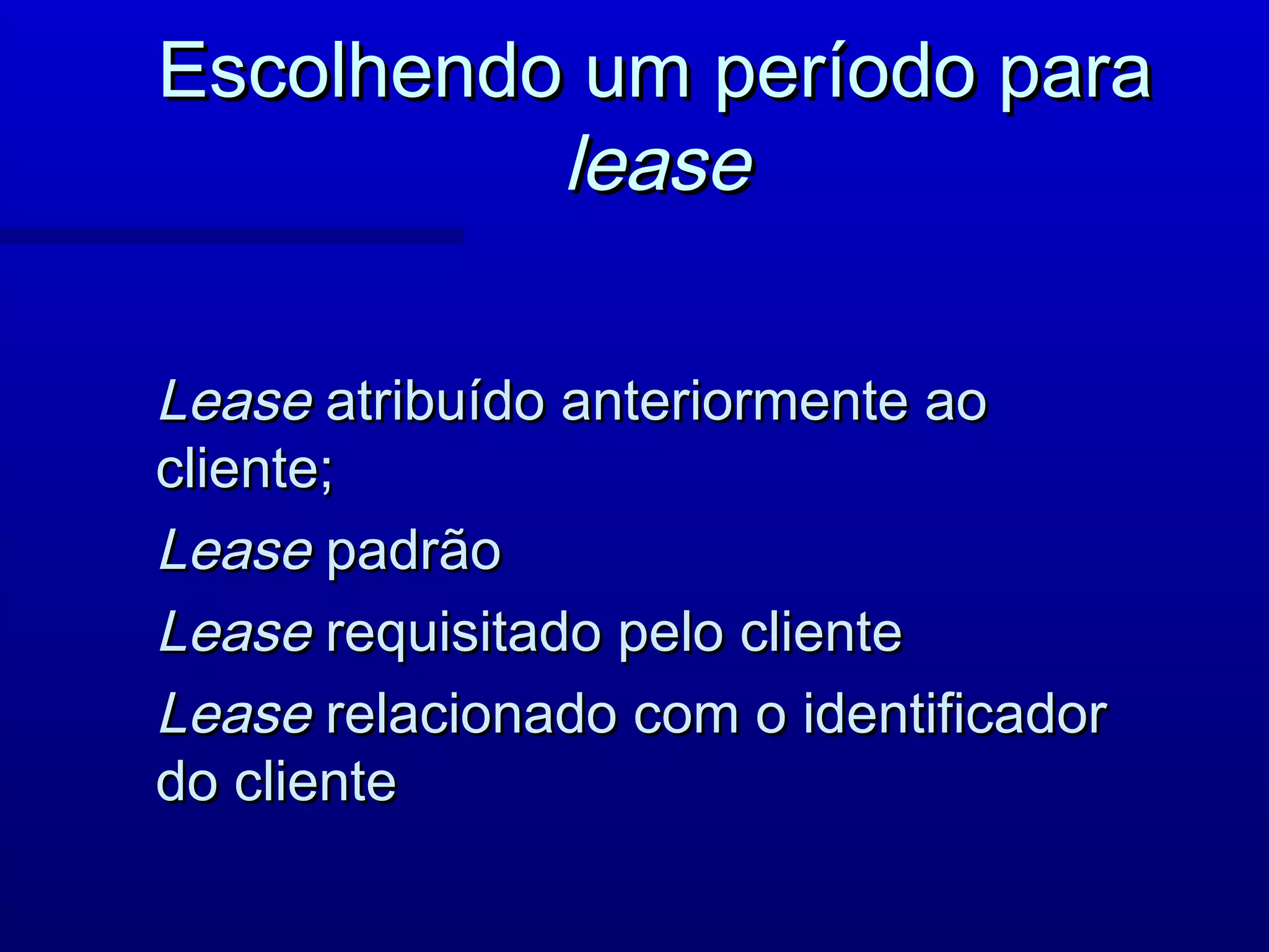 Escolhendo um período para
          lease

Lease atribuído anteriormente ao
cliente;
Lease padrão
Lease requisitado pelo cliente
Lease relacionado com o identificador
do cliente
 