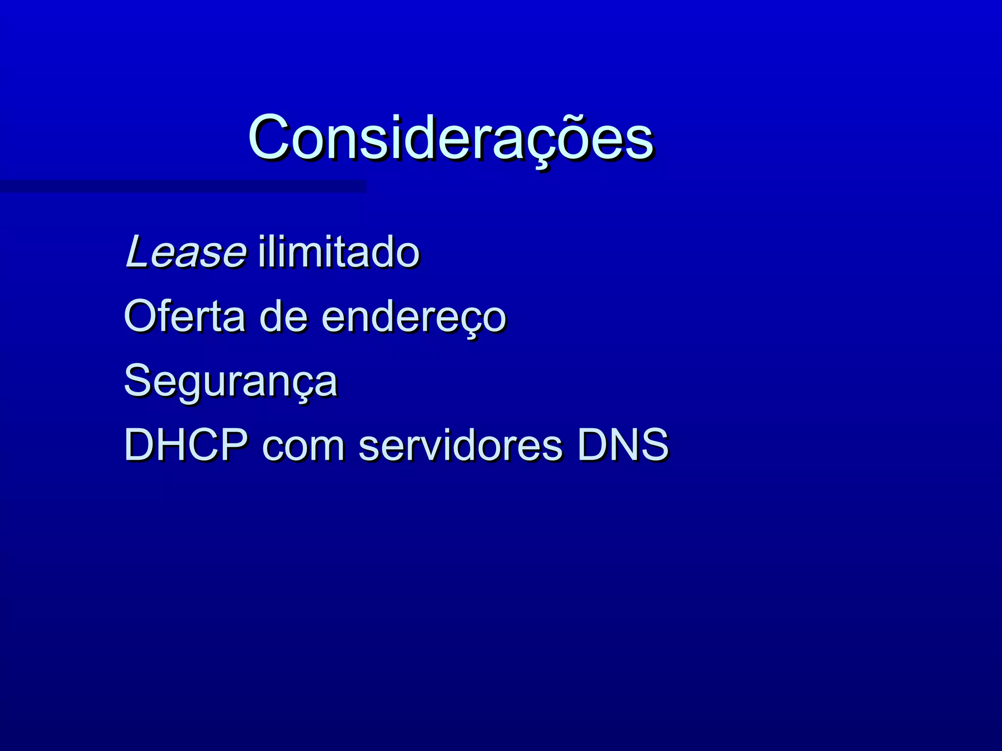 Considerações
Lease ilimitado
Oferta de endereço
Segurança
DHCP com servidores DNS
 