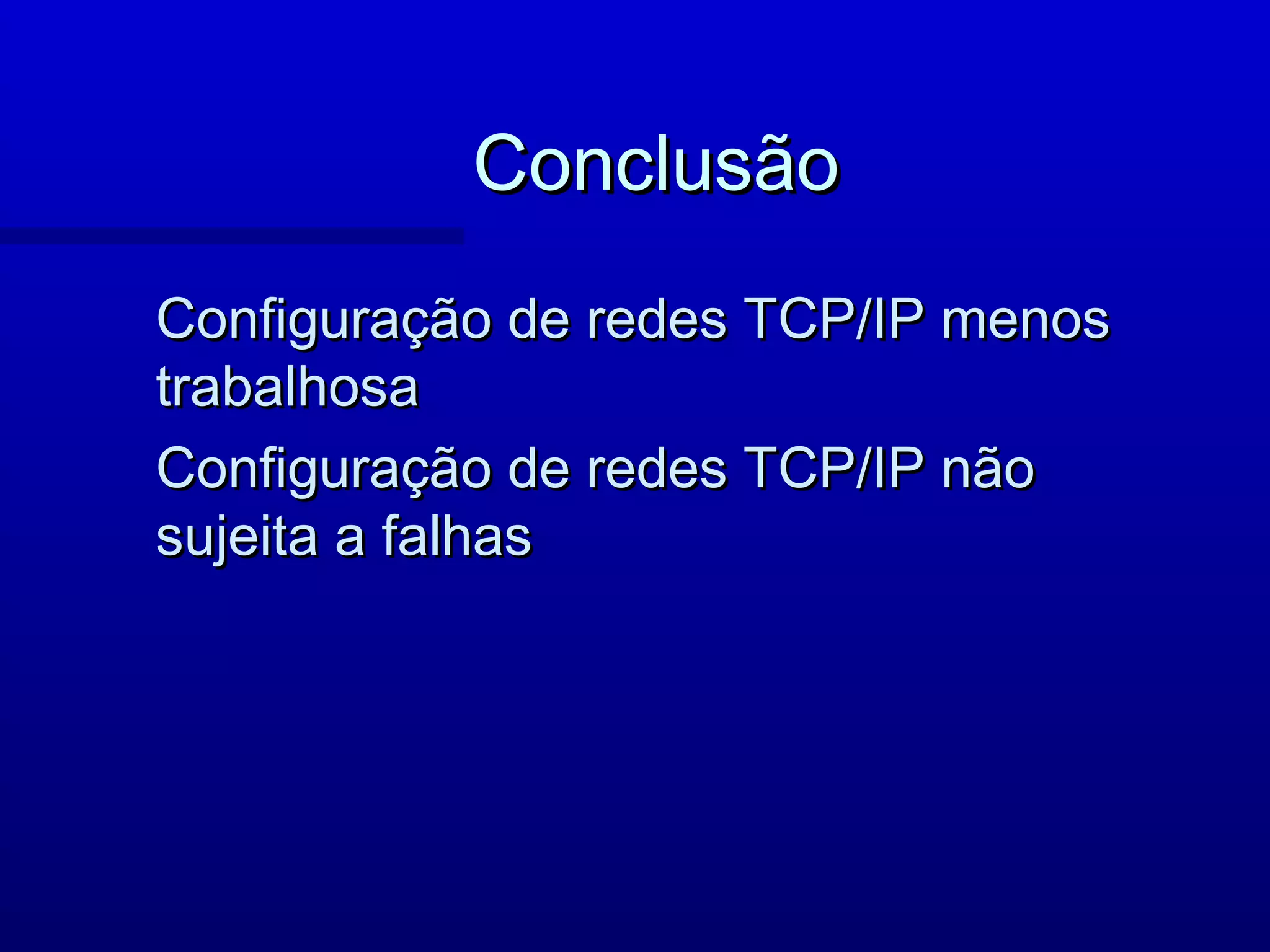 Conclusão
Configuração de redes TCP/IP menos
trabalhosa
Configuração de redes TCP/IP não
sujeita a falhas
 