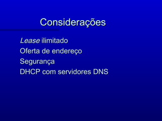 Considerações
Lease ilimitado
Oferta de endereço
Segurança
DHCP com servidores DNS
 