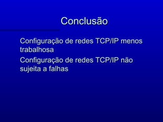Conclusão
Configuração de redes TCP/IP menos
trabalhosa
Configuração de redes TCP/IP não
sujeita a falhas
 