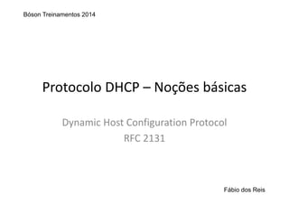 Protocolo DHCP – Noções básicas
Dynamic Host Configuration Protocol
RFC 2131
Bóson Treinamentos 2014
Fábio dos Reis
 