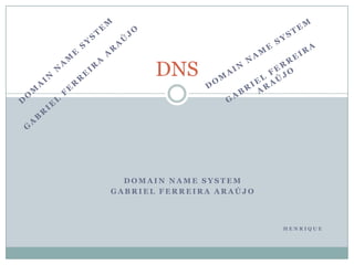 DNS

DOMAIN NAME SYSTEM
GABRIEL FERREIRA ARAÚJO

HENRIQUE

 