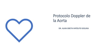 Protocolo Doppler de
la Aorta
DR. ALAN OBETH HIPÓLITO SEGURA
 
