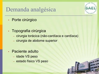 PacientesalvoAqueles submetidos a procedimentos cirúrgicos que necessitem de analgesia pós-operatória por mais de 24 horas, internados nas unidades de terapia intensiva e demais unidades hospitalares, segundo protocolo descritivo de intensidade da dor pós-operatória em função da cirurgia.DORHospital Meridional 2011