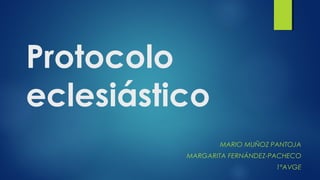 Protocolo 
eclesiástico 
MARIO MUÑOZ PANTOJA 
MARGARITA FERNÁNDEZ-PACHECO 
1ºAVGE 
 