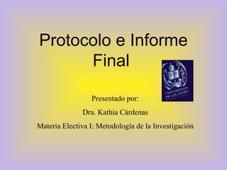 Protocolo e Informe Final  Presentado por: Dra. Kathia Cárdenas Materia Electiva I: Metodología de la Investigación 