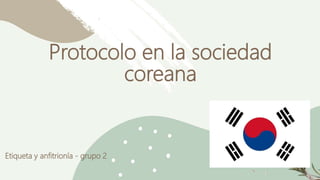 Protocolo en la sociedad
coreana
Etiqueta y anfitrionía - grupo 2
 