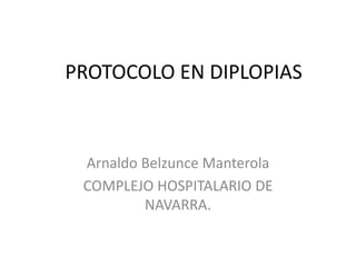 PROTOCOLO EN DIPLOPIAS
Arnaldo Belzunce Manterola
COMPLEJO HOSPITALARIO DE
NAVARRA.
 