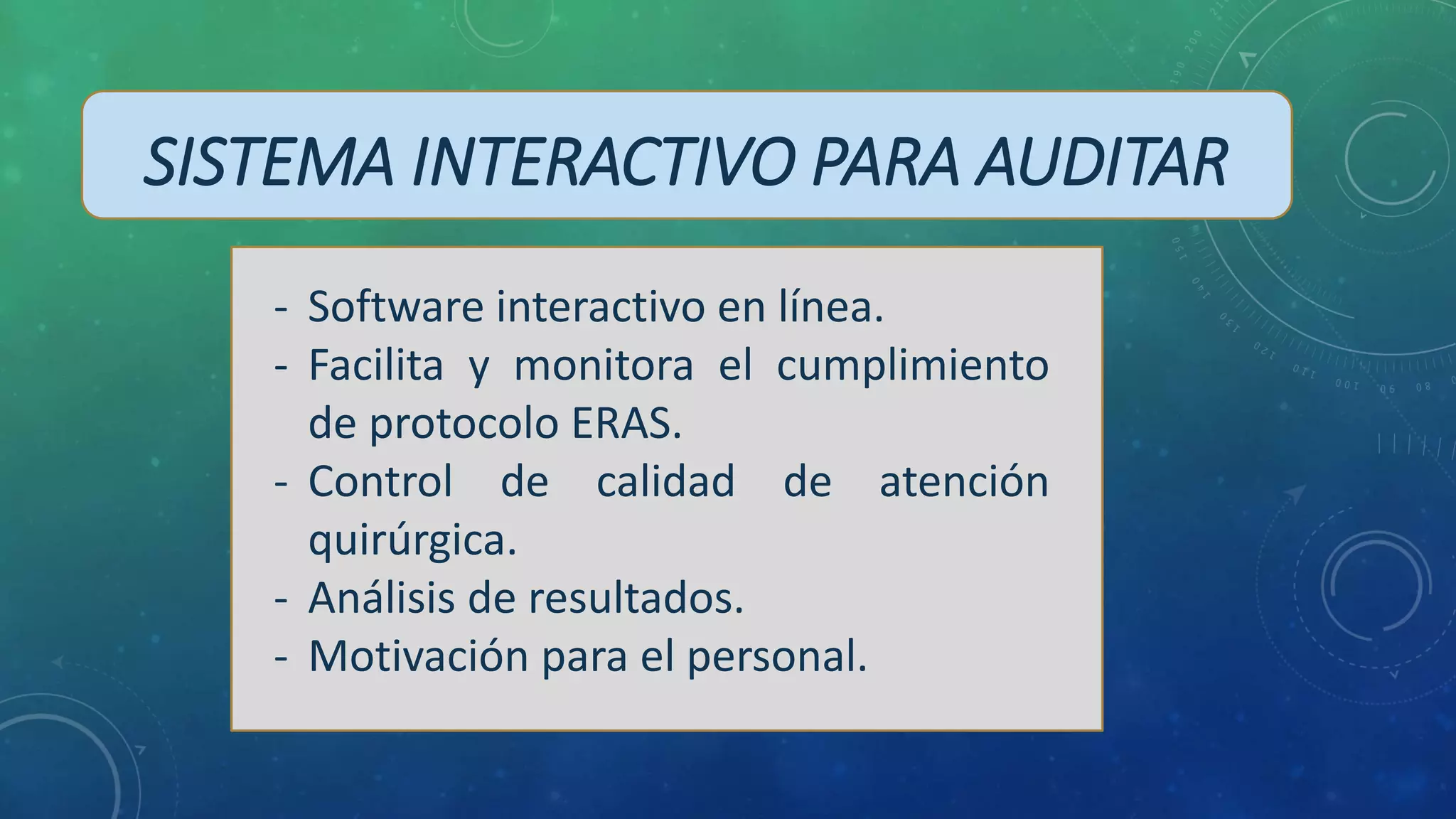 SISTEMA INTERACTIVO PARA AUDITAR
- Software interactivo en línea.
- Facilita y monitora el cumplimiento
de protocolo ERAS.
- Control de calidad de atención
quirúrgica.
- Análisis de resultados.
- Motivación para el personal.
 