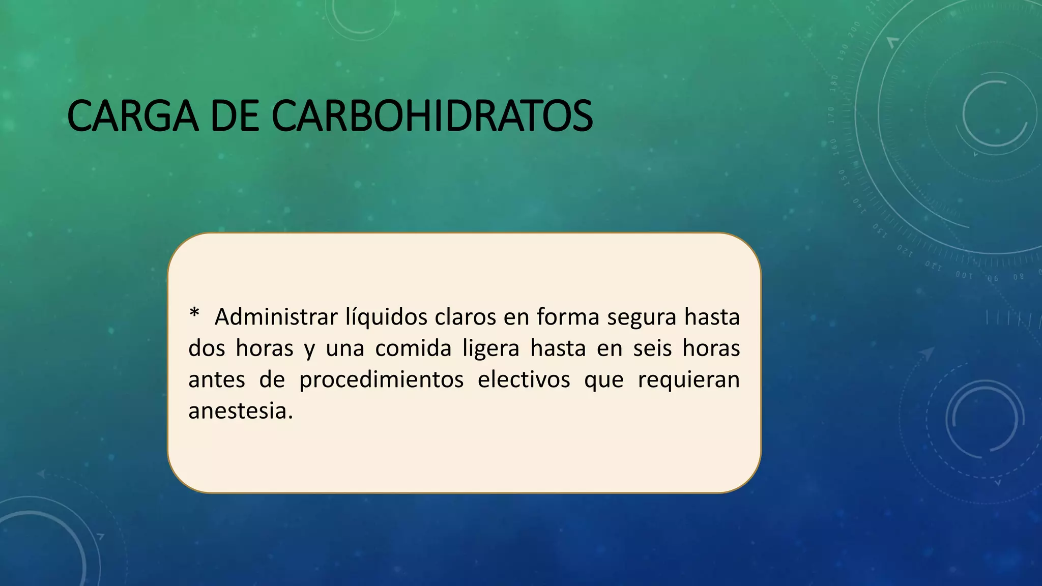 CARGA DE CARBOHIDRATOS
* Administrar líquidos claros en forma segura hasta
dos horas y una comida ligera hasta en seis horas
antes de procedimientos electivos que requieran
anestesia.
 