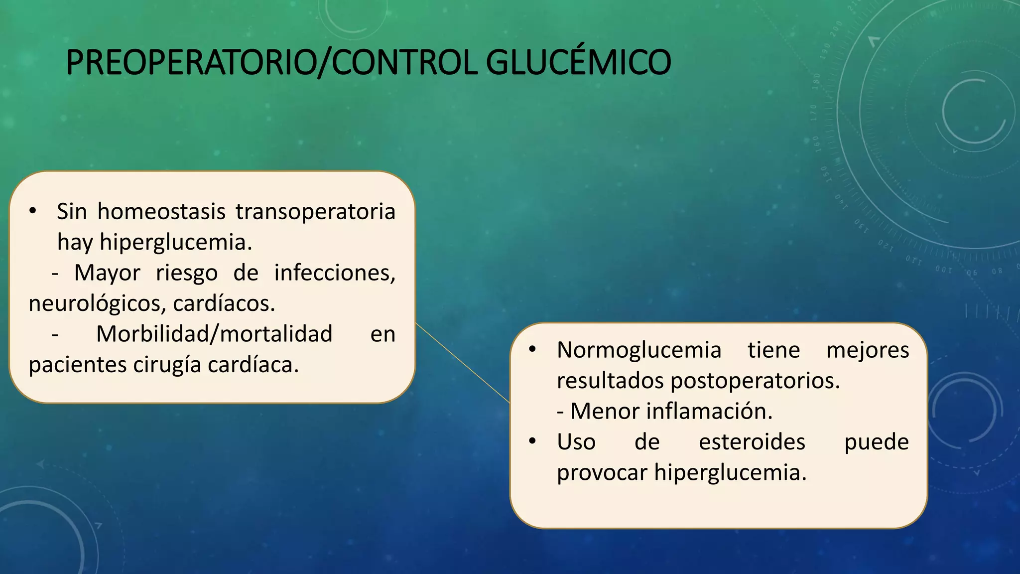 PREOPERATORIO/CONTROL GLUCÉMICO
• Sin homeostasis transoperatoria
hay hiperglucemia.
- Mayor riesgo de infecciones,
neurológicos, cardíacos.
- Morbilidad/mortalidad en
pacientes cirugía cardíaca.
• Normoglucemia tiene mejores
resultados postoperatorios.
- Menor inflamación.
• Uso de esteroides puede
provocar hiperglucemia.
 