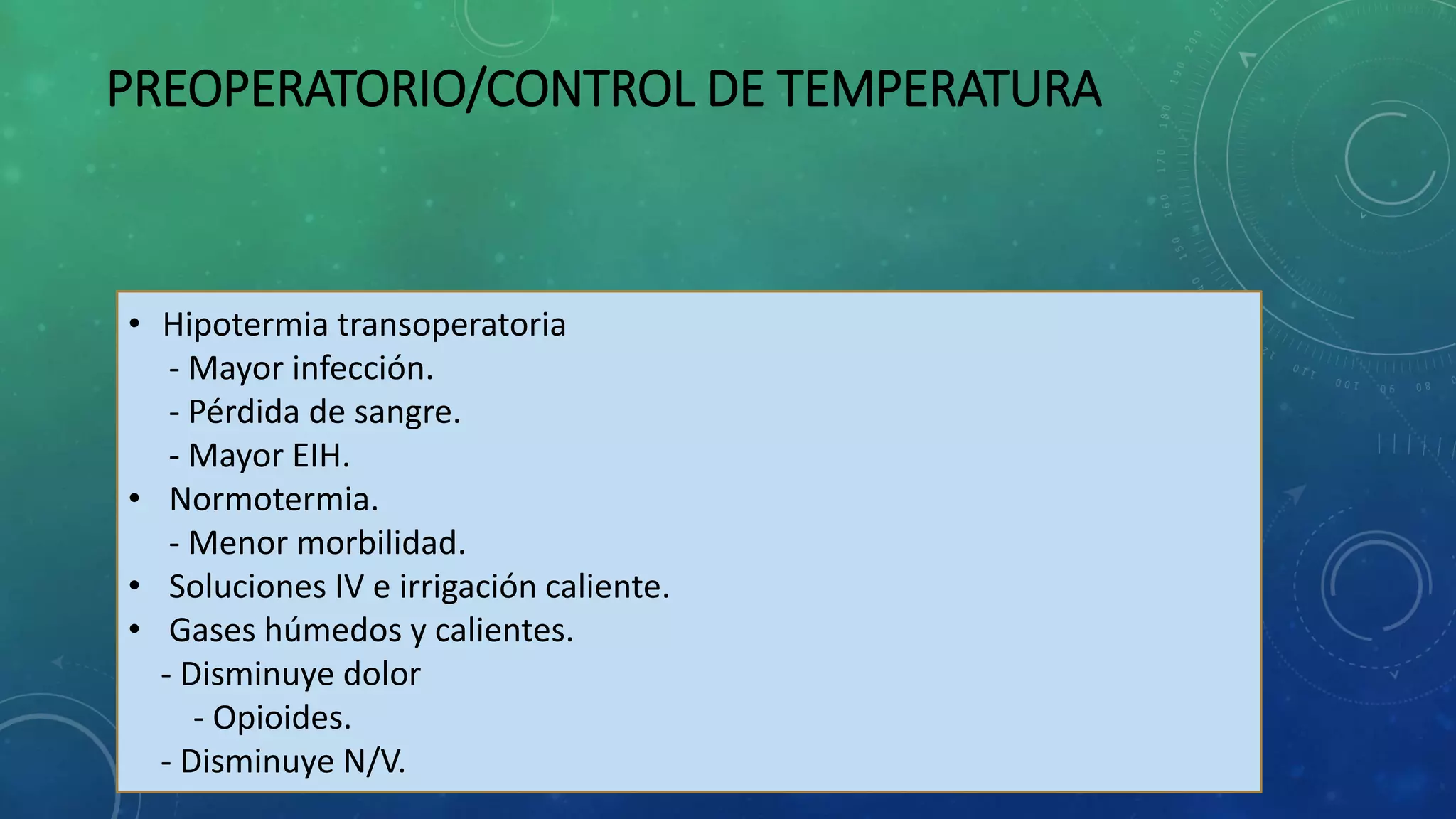 PREOPERATORIO/CONTROL DE TEMPERATURA
• Hipotermia transoperatoria
- Mayor infección.
- Pérdida de sangre.
- Mayor EIH.
• Normotermia.
- Menor morbilidad.
• Soluciones IV e irrigación caliente.
• Gases húmedos y calientes.
- Disminuye dolor
- Opioides.
- Disminuye N/V.
 
